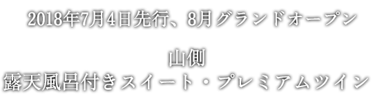 2018年7月4日先行、8月グランドオープン　山側 露天風呂付きスイート・プレミアムツイン