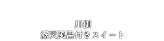 川側 露天風呂付きスイート